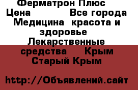 Fermathron Plus (Ферматрон Плюс) › Цена ­ 3 000 - Все города Медицина, красота и здоровье » Лекарственные средства   . Крым,Старый Крым